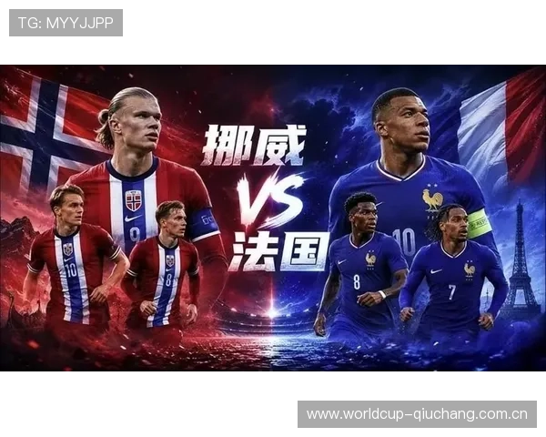 世界杯挪威VS法国比赛前的最新新闻报道与现场分析内容